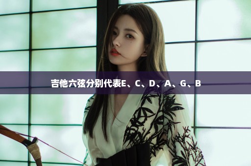 吉他六弦分别代表E、C、D、A、G、B
