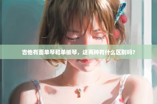 吉他有面单琴和单板琴，这两种有什么区别吗？