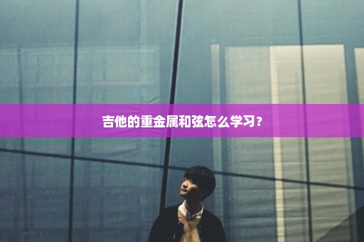 吉他的重金属和弦怎么学习？