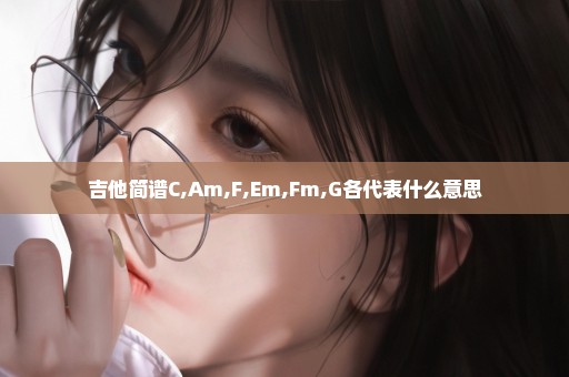 吉他简谱C,Am,F,Em,Fm,G各代表什么意思