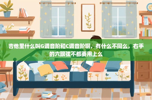 吉他里什么叫G调音阶和C调音阶啊，有什么不同么，右手的六跟弦不都要用上么