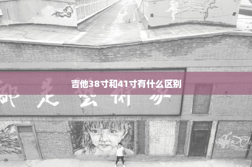 吉他38寸和41寸有什么区别