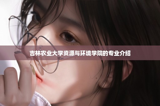 吉林农业大学资源与环境学院的专业介绍