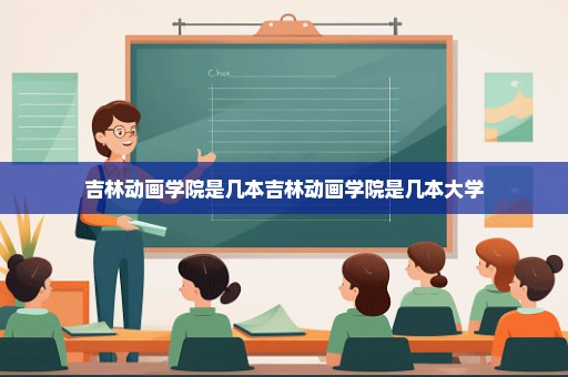 吉林动画学院是几本吉林动画学院是几本大学