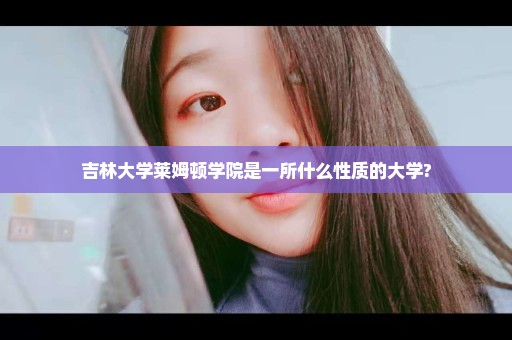 吉林大学莱姆顿学院是一所什么性质的大学?