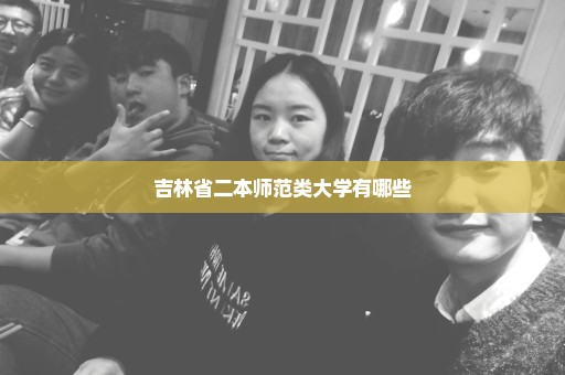 吉林省二本师范类大学有哪些
