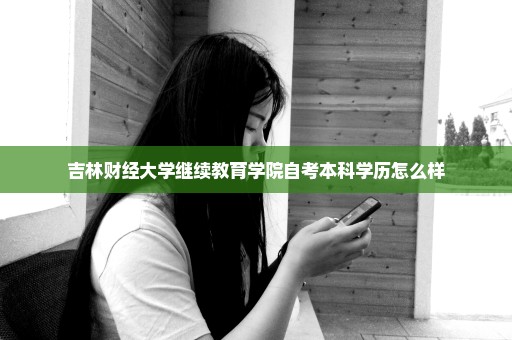 吉林财经大学继续教育学院自考本科学历怎么样