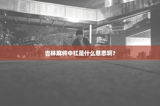 吉林麻将中杠是什么意思啊？