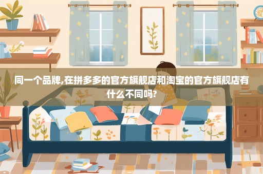 同一个品牌,在拼多多的官方旗舰店和淘宝的官方旗舰店有什么不同吗?