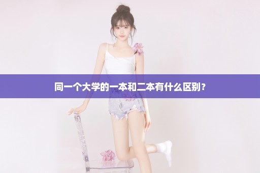 同一个大学的一本和二本有什么区别？