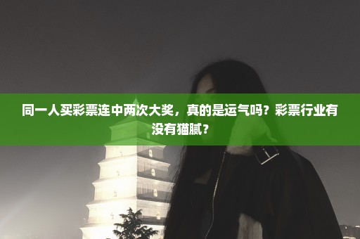 同一人买彩票连中两次大奖，真的是运气吗？彩票行业有没有猫腻？
