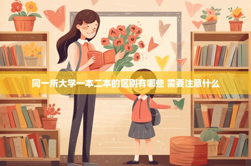 同一所大学一本二本的区别有哪些 需要注意什么