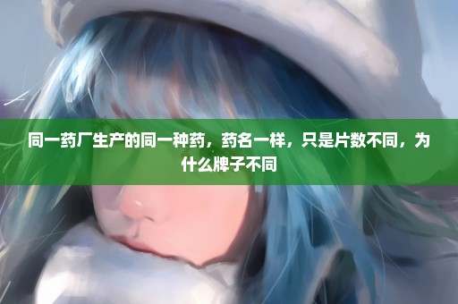 同一药厂生产的同一种药，药名一样，只是片数不同，为什么牌子不同