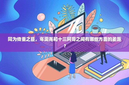 同为倚重之臣，年羹尧和十三阿哥之间有哪些方面的差距？