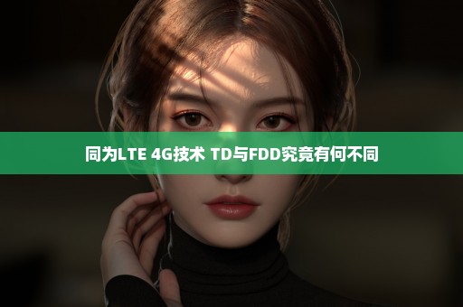 同为LTE 4G技术 TD与FDD究竟有何不同