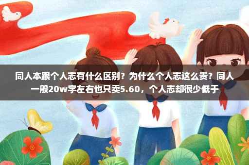 同人本跟个人志有什么区别？为什么个人志这么贵？同人一般20w字左右也只卖5.60，个人志却很少低于