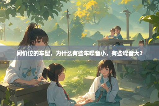 同价位的车型，为什么有些车噪音小，有些噪音大？