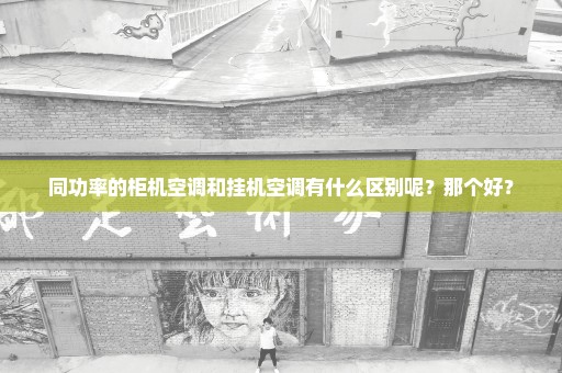 同功率的柜机空调和挂机空调有什么区别呢？那个好？