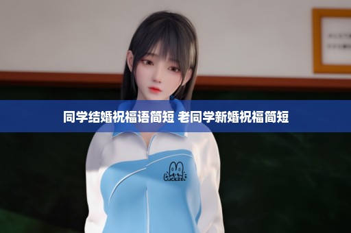 同学结婚祝福语简短 老同学新婚祝福简短