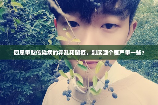 同属重型传染病的霍乱和鼠疫，到底哪个更严重一些？