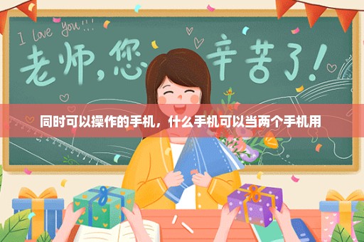 同时可以操作的手机，什么手机可以当两个手机用 