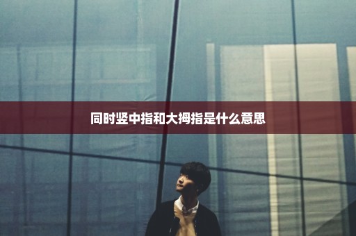 同时竖中指和大拇指是什么意思
