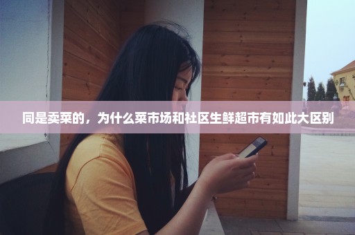 同是卖菜的，为什么菜市场和社区生鲜超市有如此大区别