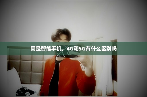 同是智能手机，4G和5G有什么区别吗