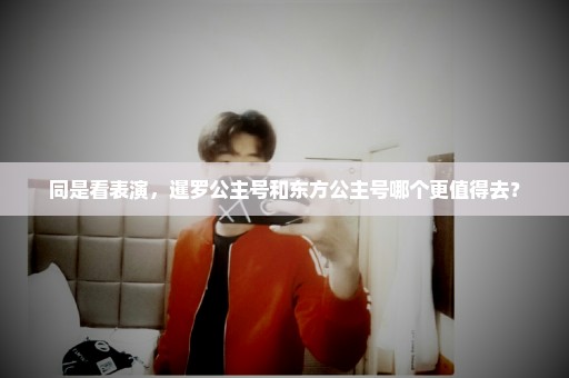 同是看表演，暹罗公主号和东方公主号哪个更值得去？