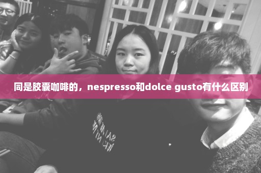 同是胶囊咖啡的，nespresso和dolce gusto有什么区别