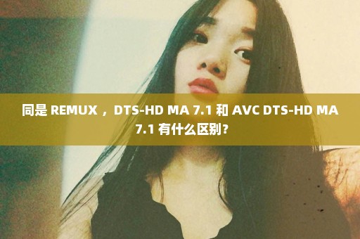 同是 REMUX ，DTS-HD MA 7.1 和 AVC DTS-HD MA 7.1 有什么区别？