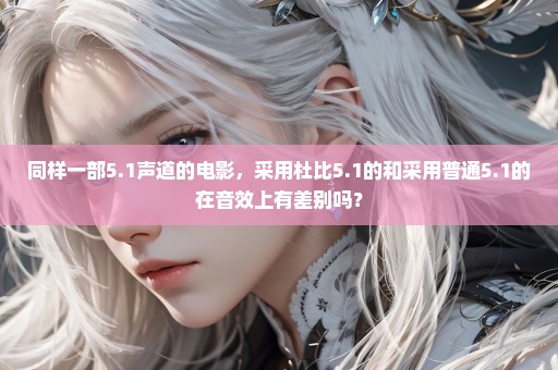 同样一部5.1声道的电影，采用杜比5.1的和采用普通5.1的在音效上有差别吗？