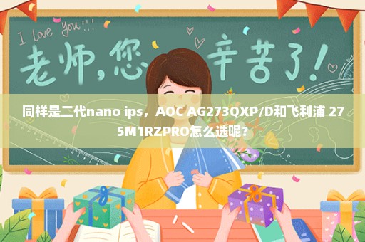 同样是二代nano ips，AOC AG273QXP/D和飞利浦 275M1RZPRO怎么选呢？