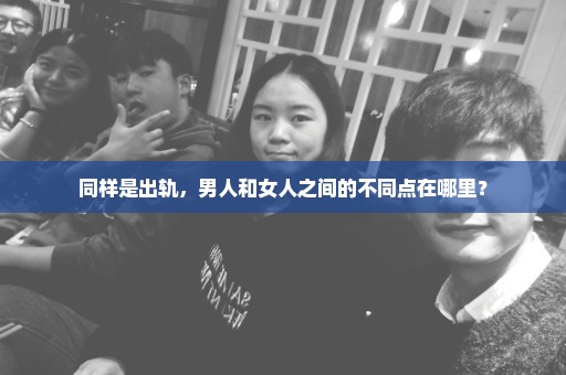 同样是出轨，男人和女人之间的不同点在哪里？