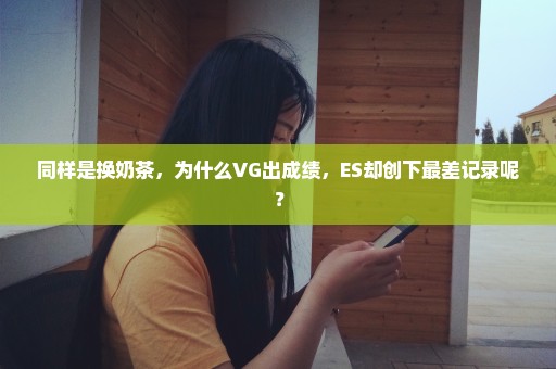 同样是换奶茶，为什么VG出成绩，ES却创下最差记录呢？