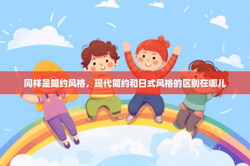 同样是简约风格，现代简约和日式风格的区别在哪儿