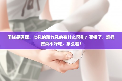 同样是莲藕，七孔的和九孔的有什么区别？买错了，难怪做菜不好吃，怎么看？