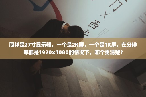 同样是27寸显示器，一个是2K屏，一个是1K屏，在分辨率都是1920x1080的情况下，哪个更清楚？