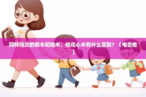 同样档次的椴木和桤木，桃花心木有什么区别？（电吉他）