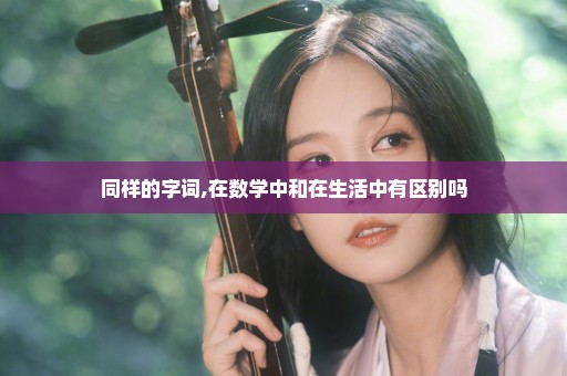 同样的字词,在数学中和在生活中有区别吗