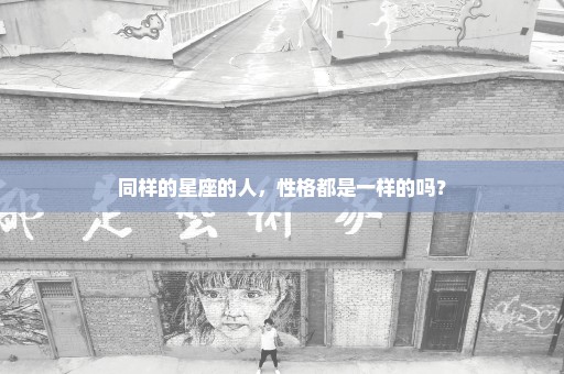 同样的星座的人，性格都是一样的吗？