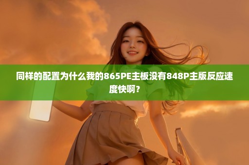 同样的配置为什么我的865PE主板没有848P主版反应速度快啊？