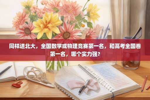 同样进北大，全国数学或物理竞赛第一名，和高考全国卷第一名，哪个实力强？
