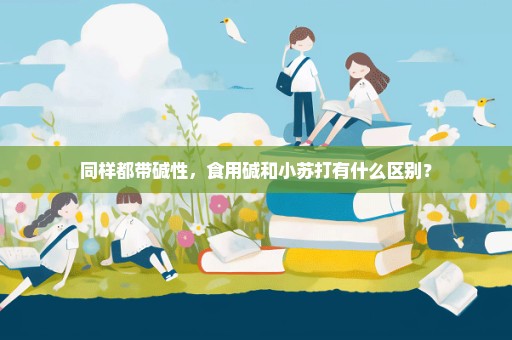 同样都带碱性，食用碱和小苏打有什么区别？
