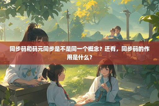 同步码和码元同步是不是同一个概念？还有，同步码的作用是什么？