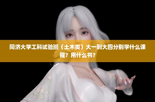 同济大学工科试验班（土木类）大一到大四分别学什么课程？用什么书？