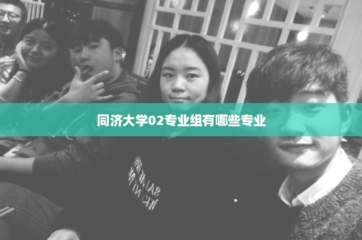 同济大学02专业组有哪些专业