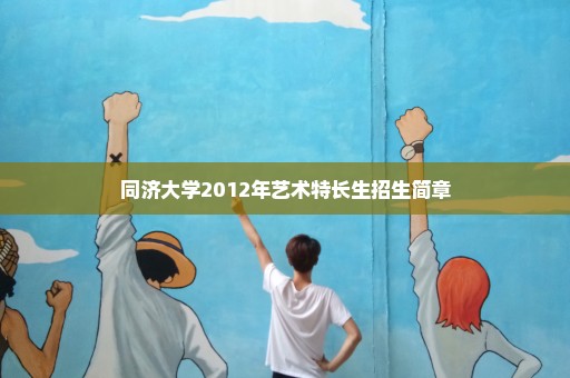 同济大学2012年艺术特长生招生简章