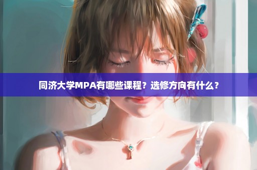 同济大学MPA有哪些课程？选修方向有什么？