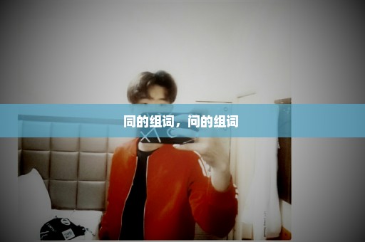 同的组词，问的组词 